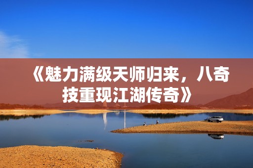 《魅力满级天师归来，八奇技重现江湖传奇》