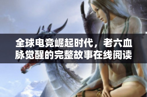 全球电竞崛起时代，老六血脉觉醒的完整故事在线阅读