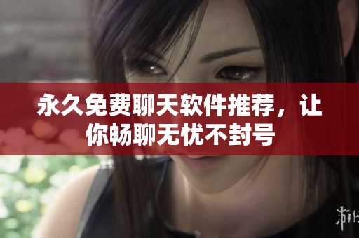 永久免费聊天软件推荐，让你畅聊无忧不封号