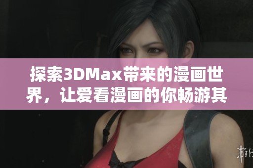 探索3DMax带来的漫画世界，让爱看漫画的你畅游其中