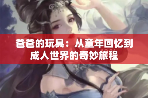 爸爸的玩具：从童年回忆到成人世界的奇妙旅程