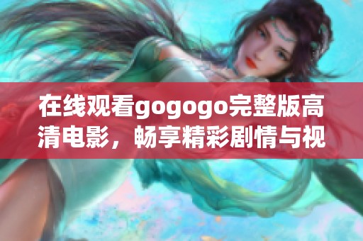 在线观看gogogo完整版高清电影，畅享精彩剧情与视觉盛宴