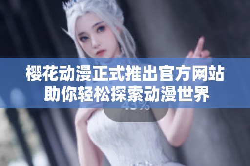 樱花动漫正式推出官方网站 助你轻松探索动漫世界