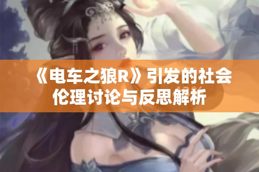 《电车之狼R》引发的社会伦理讨论与反思解析