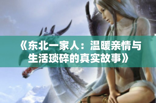 《东北一家人：温暖亲情与生活琐碎的真实故事》