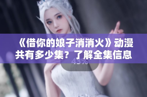 《借你的娘子消消火》动漫共有多少集？了解全集信息与剧情发展