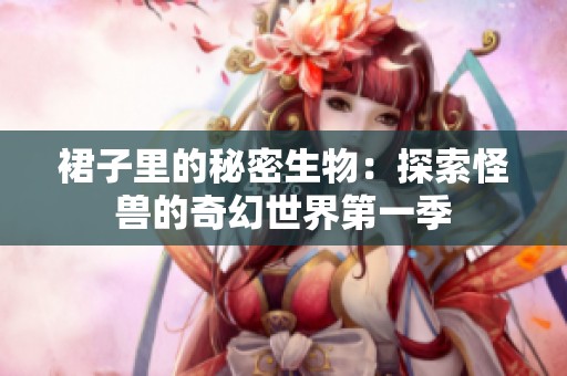 裙子里的秘密生物：探索怪兽的奇幻世界第一季