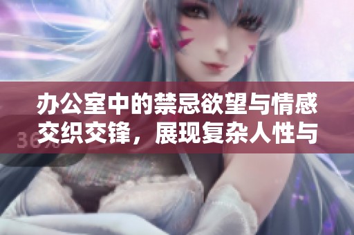 办公室中的禁忌欲望与情感交织交锋，展现复杂人性与欲望纠葛