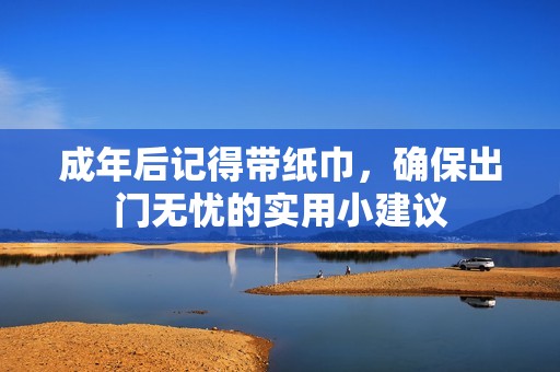 成年后记得带纸巾，确保出门无忧的实用小建议