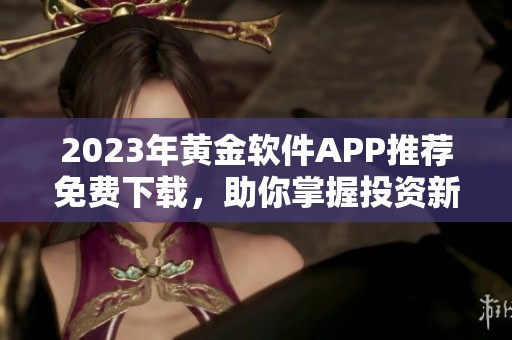 2023年黄金软件APP推荐免费下载，助你掌握投资新机遇