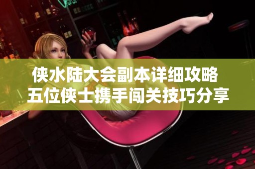 侠水陆大会副本详细攻略 五位侠士携手闯关技巧分享