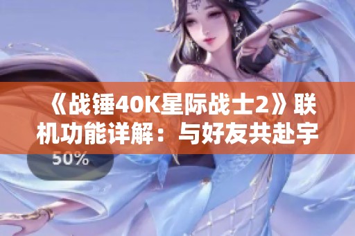 《战锤40K星际战士2》联机功能详解：与好友共赴宇宙大战的全新体验
