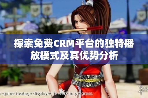 探索免费CRM平台的独特播放模式及其优势分析
