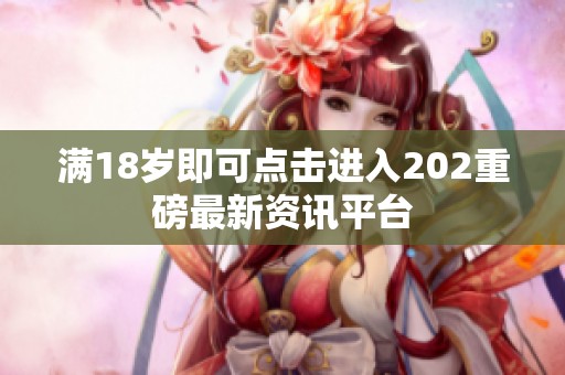 满18岁即可点击进入202重磅最新资讯平台