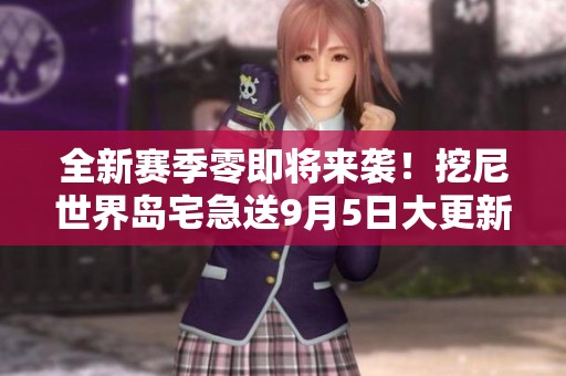 全新赛季零即将来袭！挖尼世界岛宅急送9月5日大更新内容汇总
