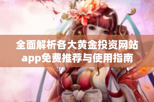 全面解析各大黄金投资网站app免费推荐与使用指南