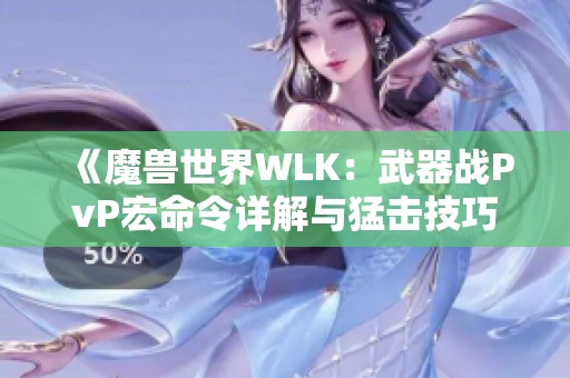 《魔兽世界WLK：武器战PvP宏命令详解与猛击技巧》