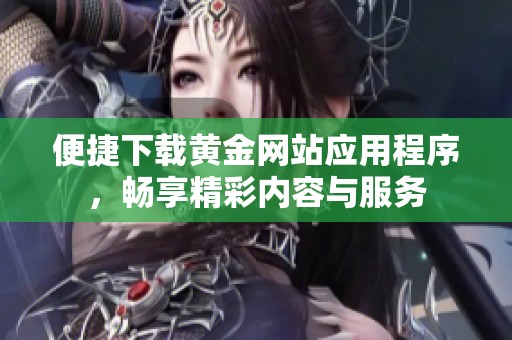 便捷下载黄金网站应用程序，畅享精彩内容与服务