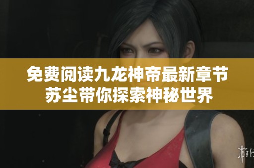 免费阅读九龙神帝最新章节 苏尘带你探索神秘世界