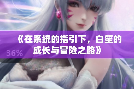 《在系统的指引下，白笙的成长与冒险之路》