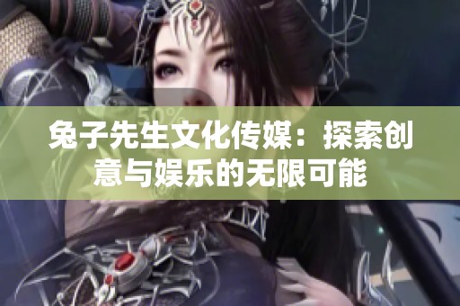 兔子先生文化传媒：探索创意与娱乐的无限可能