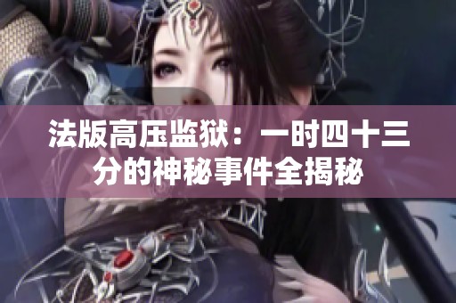 法版高压监狱：一时四十三分的神秘事件全揭秘