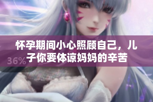 怀孕期间小心照顾自己，儿子你要体谅妈妈的辛苦