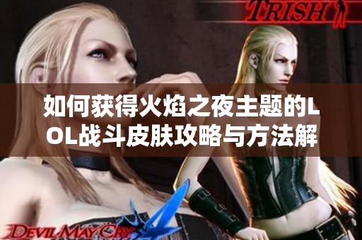 如何获得火焰之夜主题的LOL战斗皮肤攻略与方法解析