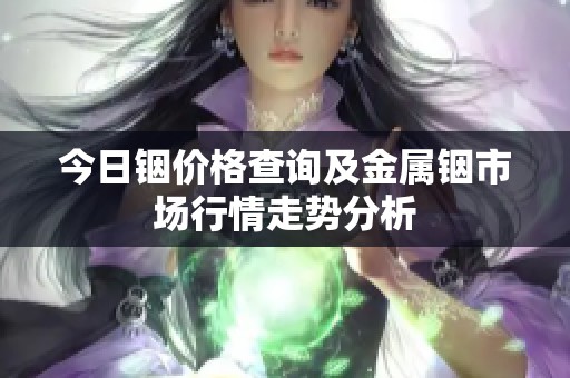 今日铟价格查询及金属铟市场行情走势分析