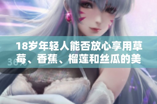 18岁年轻人能否放心享用草莓、香蕉、榴莲和丝瓜的美味呢