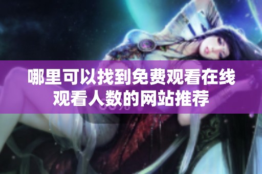 哪里可以找到免费观看在线观看人数的网站推荐