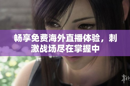 畅享免费海外直播体验，刺激战场尽在掌握中