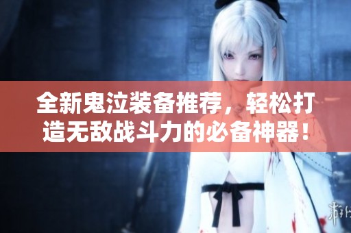 全新鬼泣装备推荐，轻松打造无敌战斗力的必备神器！