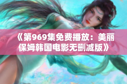 《第969集免费播放：美丽保姆韩国电影无删减版》