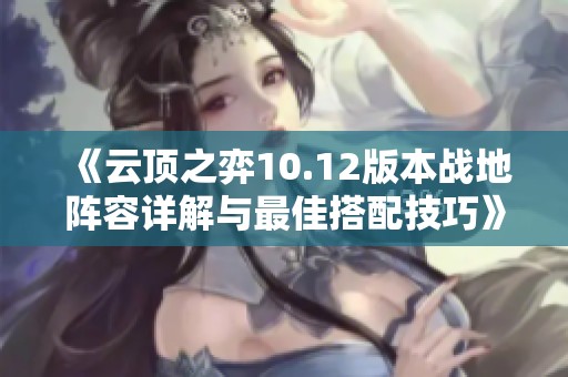 《云顶之弈10.12版本战地阵容详解与最佳搭配技巧》