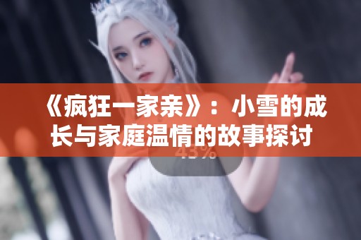 《疯狂一家亲》：小雪的成长与家庭温情的故事探讨