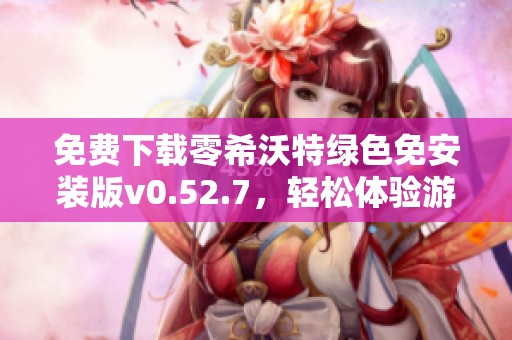 免费下载零希沃特绿色免安装版v0.52.7，轻松体验游戏乐趣
