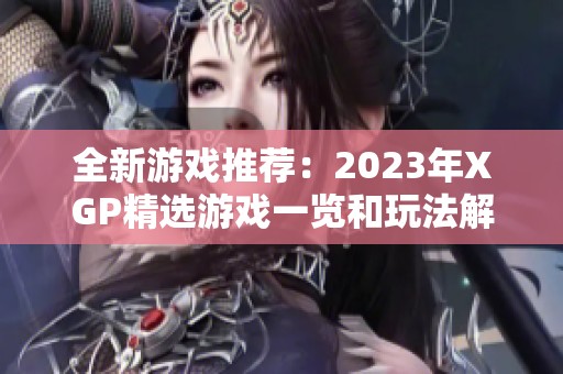 全新游戏推荐：2023年XGP精选游戏一览和玩法解析