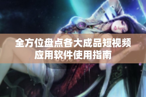 全方位盘点各大成品短视频应用软件使用指南