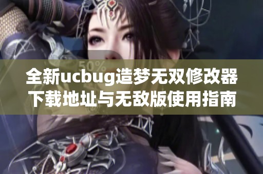 全新ucbug造梦无双修改器下载地址与无敌版使用指南