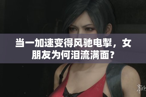 当一加速变得风驰电掣，女朋友为何泪流满面？