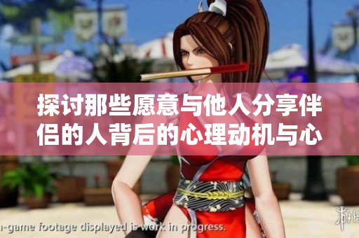 探讨那些愿意与他人分享伴侣的人背后的心理动机与心态分析