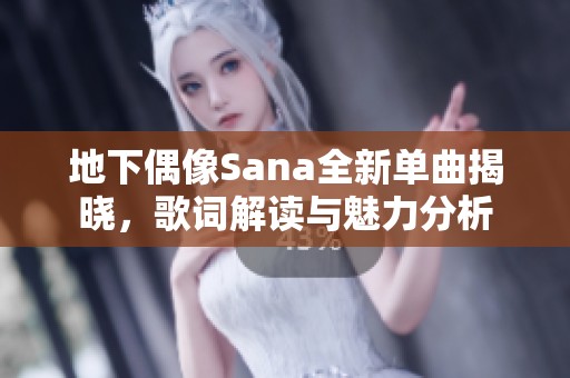 地下偶像Sana全新单曲揭晓，歌词解读与魅力分析