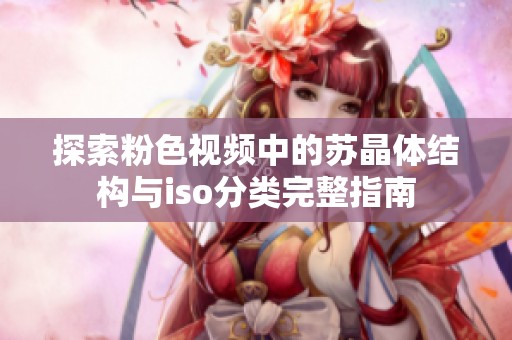 探索粉色视频中的苏晶体结构与iso分类完整指南
