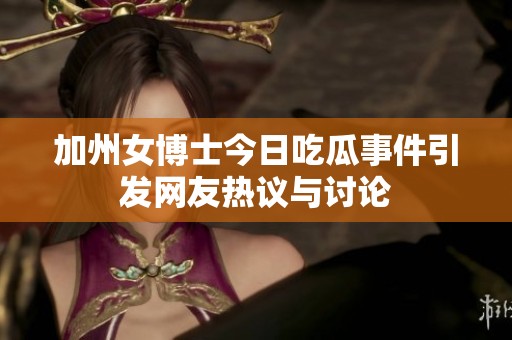 加州女博士今日吃瓜事件引发网友热议与讨论