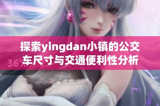 探索yingdan小镇的公交车尺寸与交通便利性分析