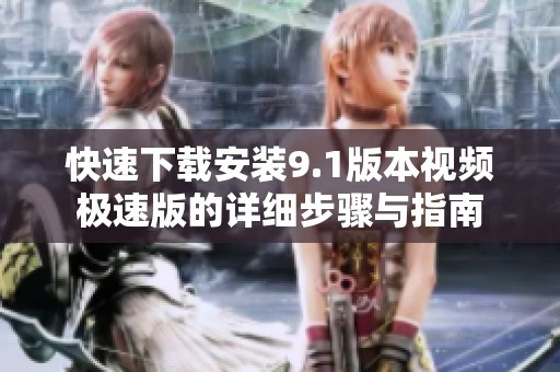 快速下载安装9.1版本视频极速版的详细步骤与指南