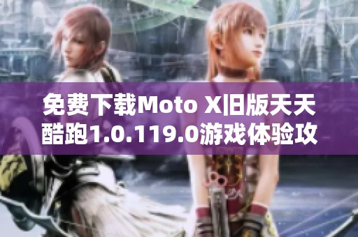 免费下载Moto X旧版天天酷跑1.0.119.0游戏体验攻略