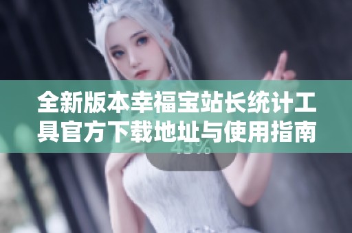 全新版本幸福宝站长统计工具官方下载地址与使用指南