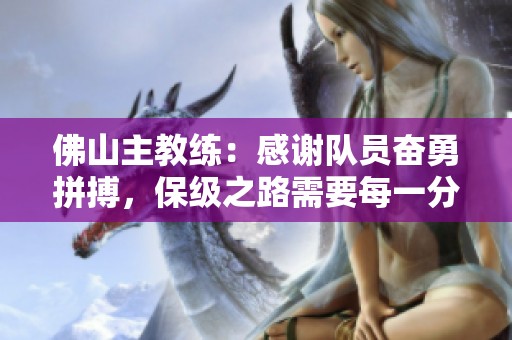 佛山主教练：感谢队员奋勇拼搏，保级之路需要每一分努力